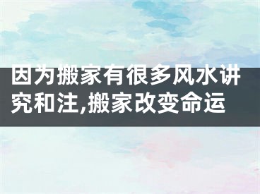 因为搬家有很多风水讲究和注,搬家改变命运
