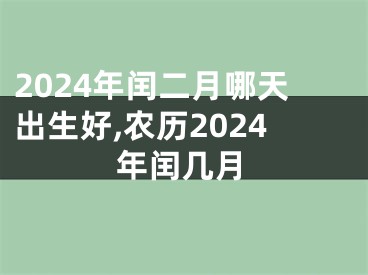 2024年闰二月哪天出生好,农历2024年闰几月