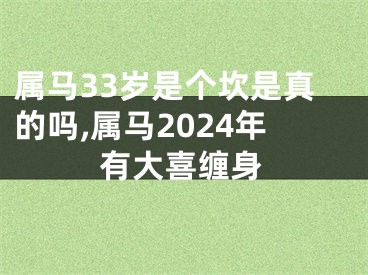 属马33岁是个坎是真的吗,属马2024年有大喜缠身