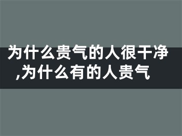 为什么贵气的人很干净,为什么有的人贵气