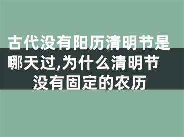 古代没有阳历清明节是哪天过,为什么清明节没有固定的农历