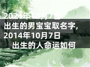 2024年10月7日出生的男宝宝取名字,2014年10月7日出生的人命运如何