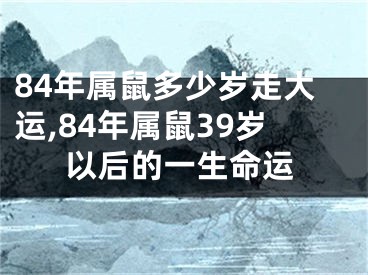 84年属鼠多少岁走大运,84年属鼠39岁以后的一生命运