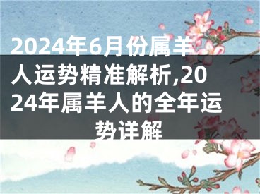 2024年6月份属羊人运势精准解析,2024年属羊人的全年运势详解