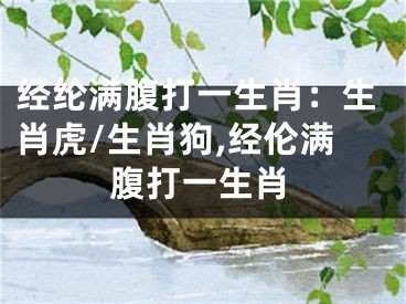 经纶满腹打一生肖：生肖虎/生肖狗,经伦满腹打一生肖