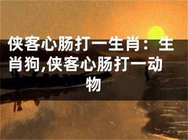 侠客心肠打一生肖：生肖狗,侠客心肠打一动物