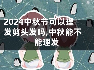 2024中秋节可以理发剪头发吗,中秋能不能理发