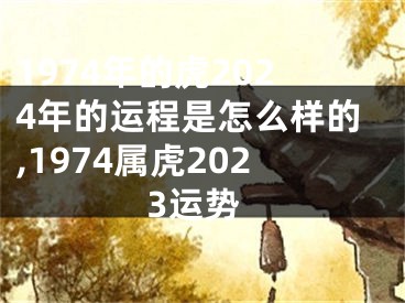 1974年的虎2024年的运程是怎么样的,1974属虎2023运势