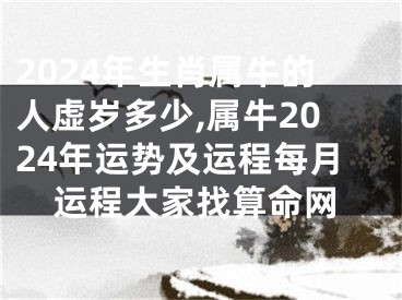 2024年生肖属牛的人虚岁多少,属牛2024年运势及运程每月运程大家找算命网