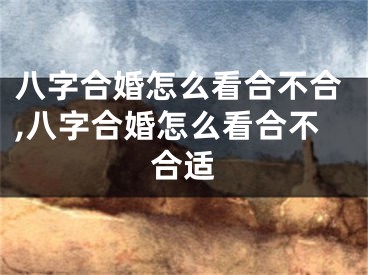 八字合婚怎么看合不合,八字合婚怎么看合不合适