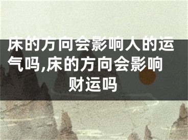 床的方向会影响人的运气吗,床的方向会影响财运吗