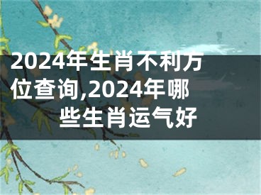 2024年生肖不利方位查询,2024年哪些生肖运气好