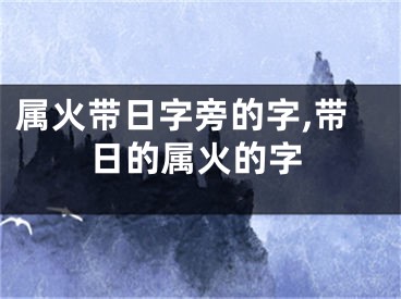属火带日字旁的字,带日的属火的字