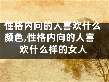 性格内向的人喜欢什么颜色,性格内向的人喜欢什么样的女人