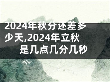 2024年秋分还差多少天,2024年立秋是几点几分几秒