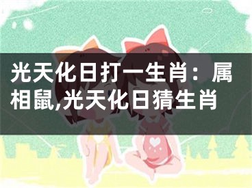 光天化日打一生肖：属相鼠,光天化日猜生肖