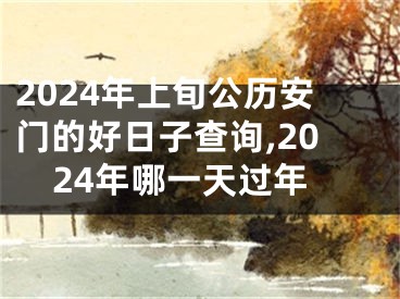 2024年上旬公历安门的好日子查询,2024年哪一天过年