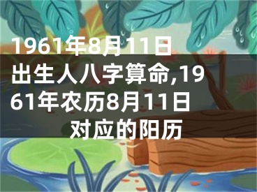 1961年8月11日出生人八字算命,1961年农历8月11日对应的阳历