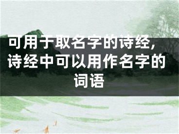 可用于取名字的诗经,诗经中可以用作名字的词语