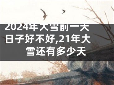 2024年大雪前一天日子好不好,21年大雪还有多少天