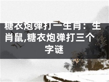 糖衣炮弹打一生肖：生肖鼠,糖衣炮弹打三个字谜