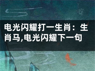 电光闪耀打一生肖：生肖马,电光闪耀下一句
