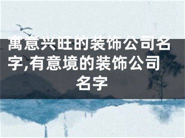 寓意兴旺的装饰公司名字,有意境的装饰公司名字