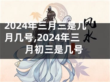 2024年三月三是几月几号,2024年三月初三是几号