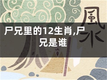尸兄里的12生肖,尸兄是谁