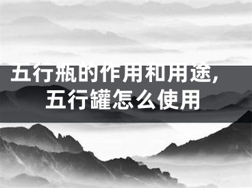 五行瓶的作用和用途,五行罐怎么使用