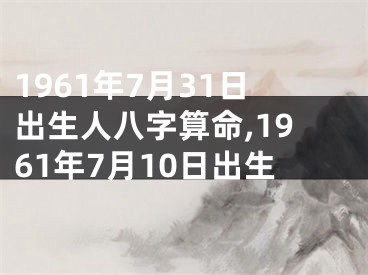 1961年7月31日出生人八字算命,1961年7月10日出生