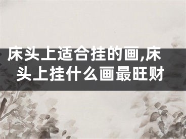 床头上适合挂的画,床头上挂什么画最旺财