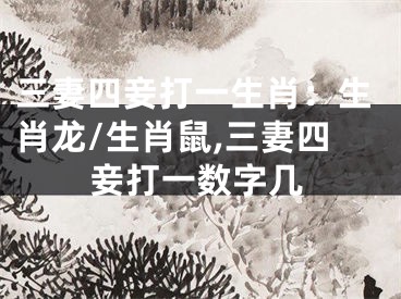 三妻四妾打一生肖：生肖龙/生肖鼠,三妻四妾打一数字几
