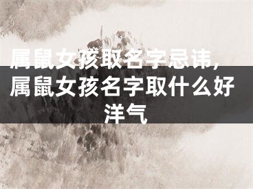 属鼠女孩取名字忌讳,属鼠女孩名字取什么好洋气