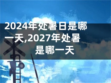 2024年处暑日是哪一天,2027年处暑是哪一天