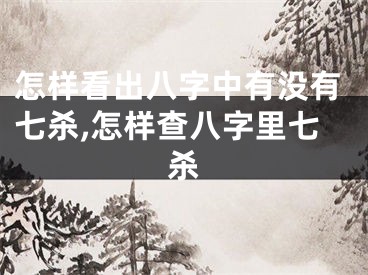 怎样看出八字中有没有七杀,怎样查八字里七杀