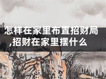 怎样在家里布置招财局,招财在家里摆什么