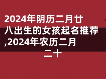 2024年阴历二月廿八出生的女孩起名推荐,2024年农历二月二十