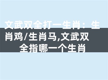 文武双全打一生肖：生肖鸡/生肖马,文武双全指哪一个生肖