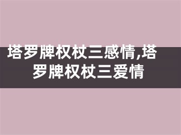 塔罗牌权杖三感情,塔罗牌权杖三爱情