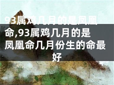 93属鸡几月的是凤凰命,93属鸡几月的是凤凰命几月份生的命最好