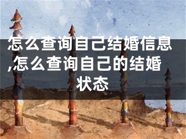 怎么查询自己结婚信息,怎么查询自己的结婚状态