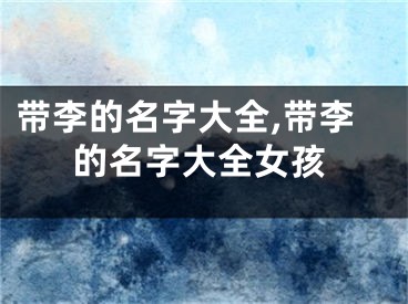 带李的名字大全,带李的名字大全女孩