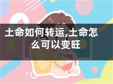 土命如何转运,土命怎么可以变旺