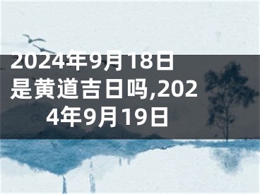 2024年9月18日是黄道吉日吗,2024年9月19日