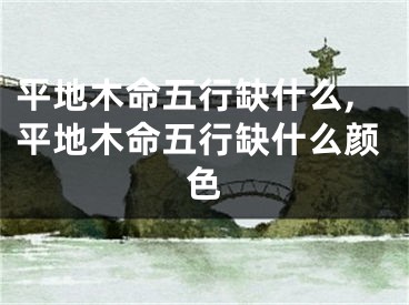 平地木命五行缺什么,平地木命五行缺什么颜色