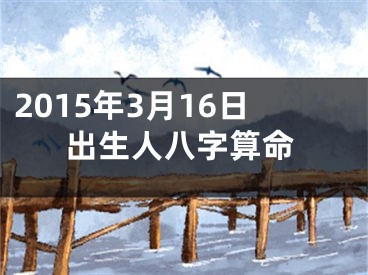 2015年3月16日出生人八字算命