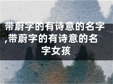 带蔚字的有诗意的名字,带蔚字的有诗意的名字女孩