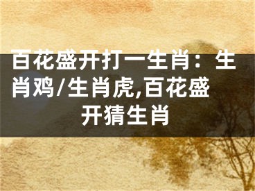 百花盛开打一生肖：生肖鸡/生肖虎,百花盛开猜生肖