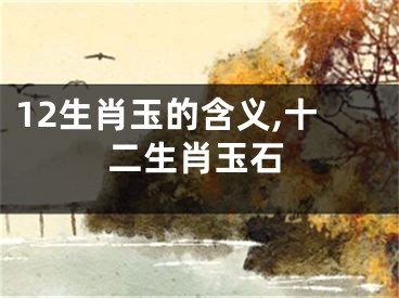 12生肖玉的含义,十二生肖玉石